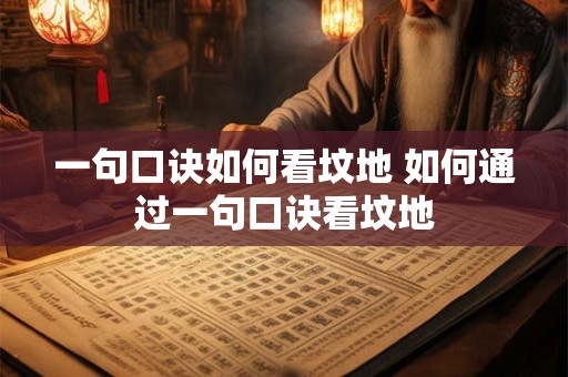 一句口诀如何看坟地 如何通过一句口诀看坟地