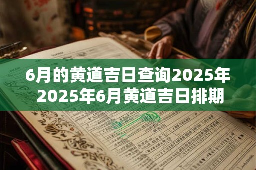 6月的黄道吉日查询2025年 2025年6月黄道吉日排期表