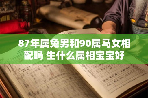 87年属兔男和90属马女相配吗 生什么属相宝宝好