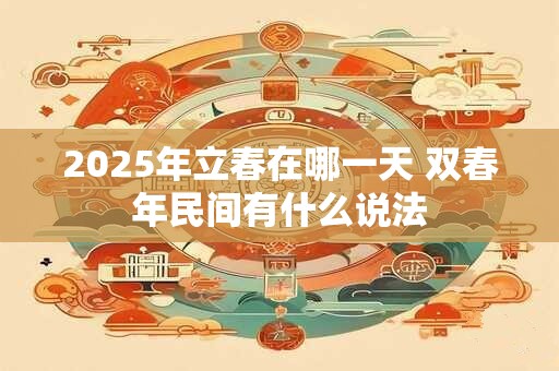 2025年立春在哪一天 双春年民间有什么说法