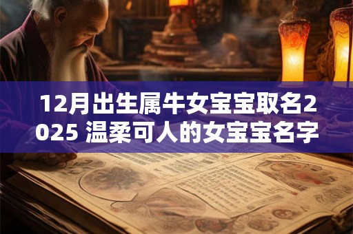 12月出生属牛女宝宝取名2025 温柔可人的女宝宝名字分享