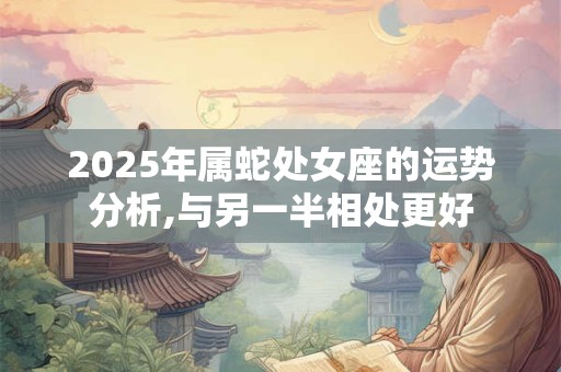 2025年属蛇处女座的运势分析,与另一半相处更好