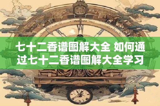 七十二香谱图解大全 如何通过七十二香谱图解大全学习烹饪