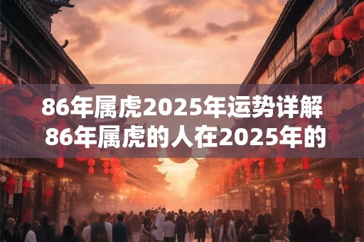 86年属虎2026年运势详解 86年属虎的人在2026年的运势如何
