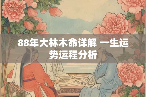 88年大林木命详解 一生运势运程分析