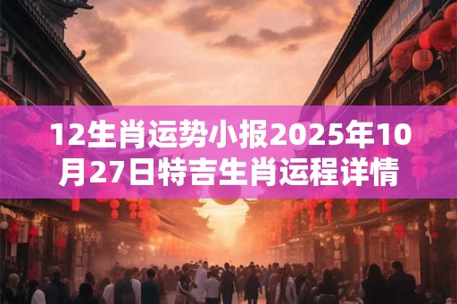 12生肖运势小报2025年10月27日特吉生肖运程详情