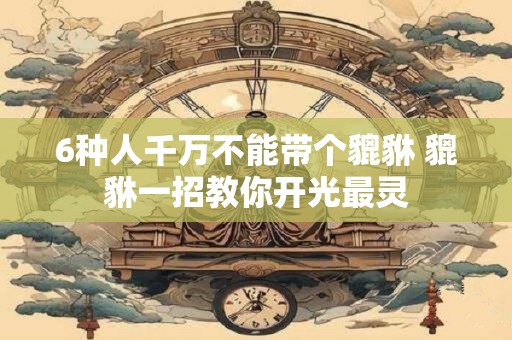 6种人千万不能带个貔貅 貔貅一招教你开光最灵