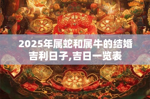 2025年属蛇和属牛的结婚吉利日子,吉日一览表