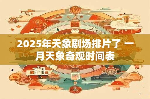 2025年天象剧场排片了 一月天象奇观时间表