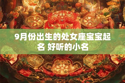 9月份出生的处女座宝宝起名 好听的小名 9月份出生的处女座宝宝起名 好听的小名