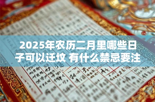 2025年农历二月里哪些日子可以迁坟 有什么禁忌要注意