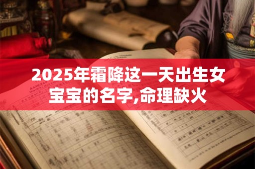 2025年霜降这一天出生女宝宝的名字,命理缺火 2025年霜降这一天出生女宝宝的名字,命理缺火