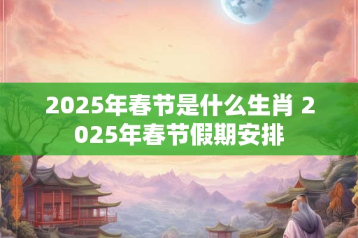2026年春节是什么生肖 2026年春节假期安排