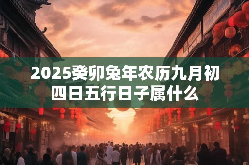 2025癸卯兔年农历九月初四日五行日子属什么