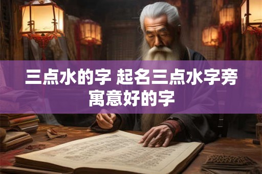 三点水的字 起名三点水字旁寓意好的字