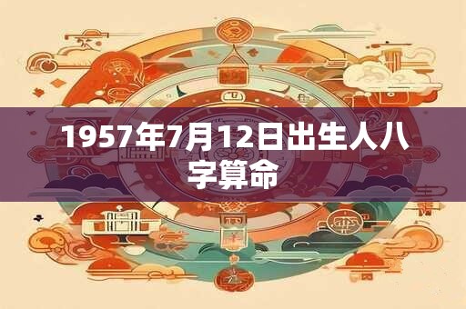 1957年7月12日出生人八字算命