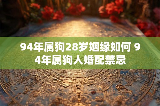 94年属狗28岁姻缘如何 94年属狗人婚配禁忌