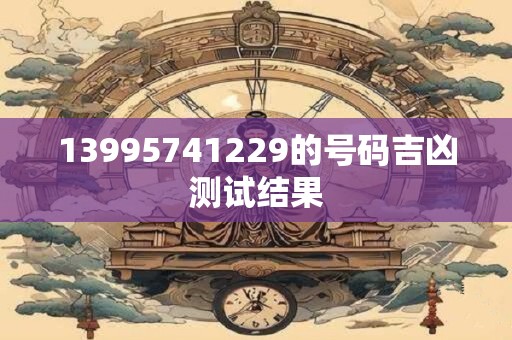 13995741229的号码吉凶测试结果