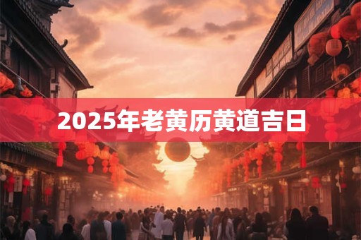 2025年老黄历黄道吉日