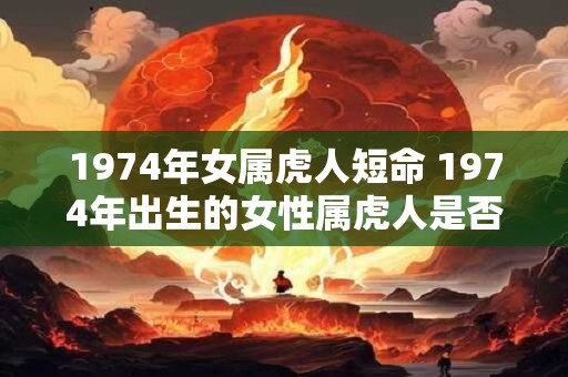1974年女属虎人短命 1974年出生的女性属虎人是否寿命较短