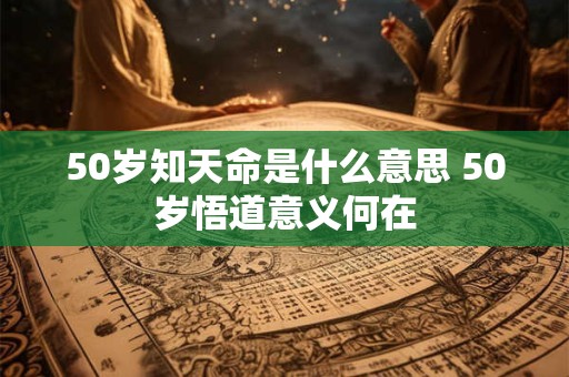 50岁知天命是什么意思 50岁悟道意义何在