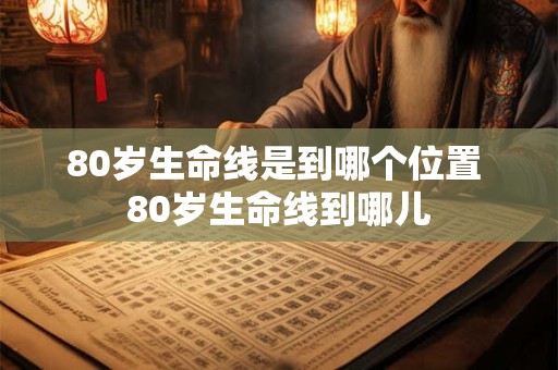80岁生命线是到哪个位置 80岁生命线到哪儿