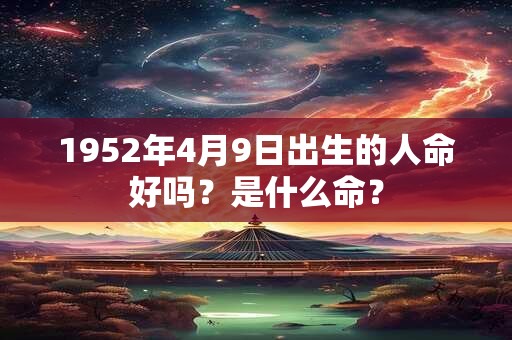 1952年4月9日出生的人命好吗？是什么命？