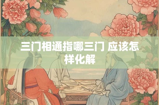 三门相通指哪三门 应该怎样化解