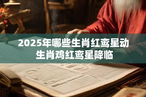 2025年哪些生肖红鸾星动 生肖鸡红鸾星降临