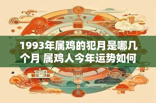1993年属鸡的犯月是哪几个月 属鸡人今年运势如何