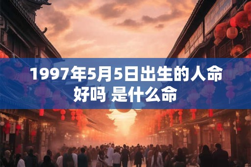 1997年5月5日出生的人命好吗 是什么命