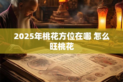 2025年桃花方位在哪 怎么旺桃花