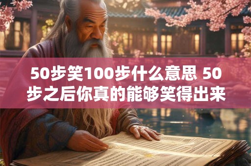 50步笑100步什么意思 50步之后你真的能够笑得出来吗