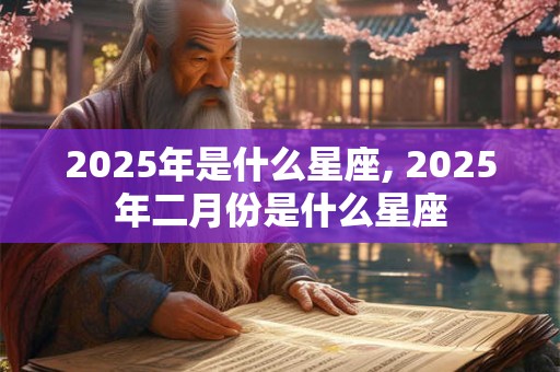 2025年是什么星座, 2025年二月份是什么星座