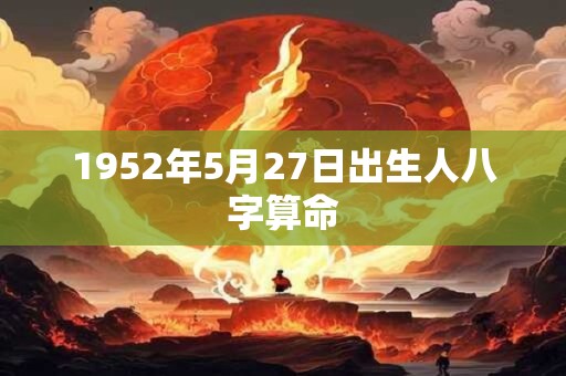 1952年5月27日出生人八字算命