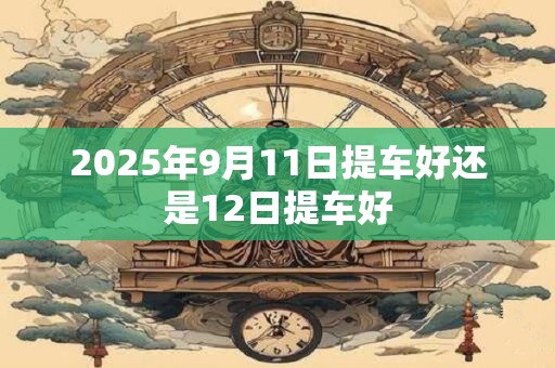 2025年9月11日提车好还是12日提车好