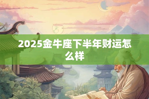 2025金牛座下半年财运怎么样