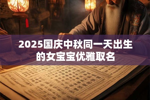 2025国庆中秋同一天出生的女宝宝优雅取名