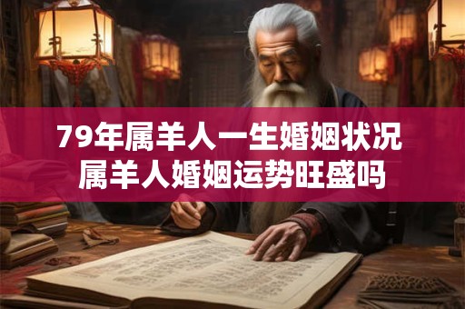 79年属羊人一生婚姻状况 属羊人婚姻运势旺盛吗