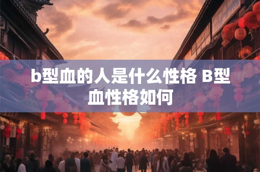 b型血的人是什么性格 B型血性格如何