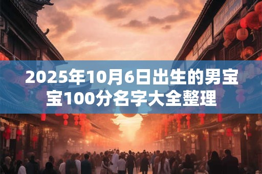 2025年10月6日出生的男宝宝100分名字大全整理