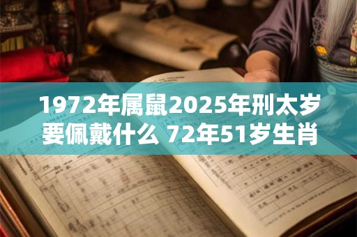 1972年属鼠2025年刑太岁要佩戴什么 72年51岁生肖鼠犯太岁怎么化解
