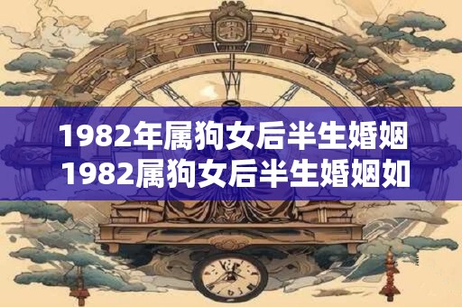 1982年属狗女后半生婚姻 1982属狗女后半生婚姻如何