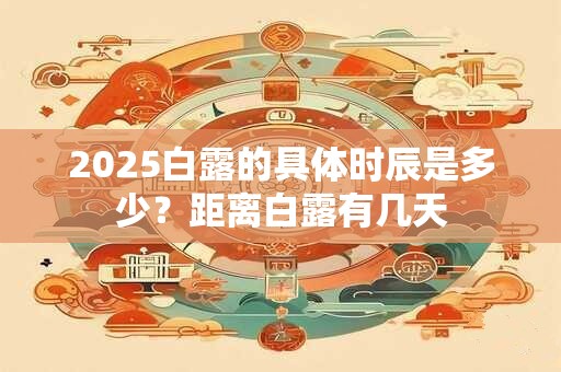 2025白露的具体时辰是多少？距离白露有几天