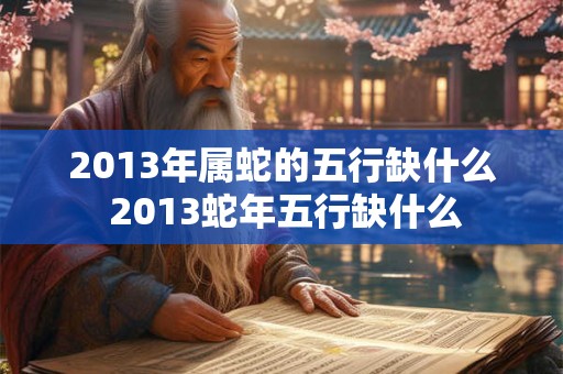 2013年属蛇的五行缺什么 2013蛇年五行缺什么