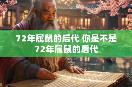 72年属鼠的后代 你是不是72年属鼠的后代 72年属鼠的后代 你是不是72年属鼠的后代