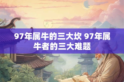 97年属牛的三大坎 97年属牛者的三大难题