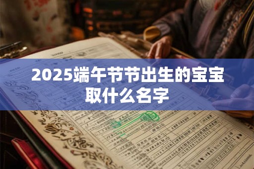 2025端午节节出生的宝宝取什么名字