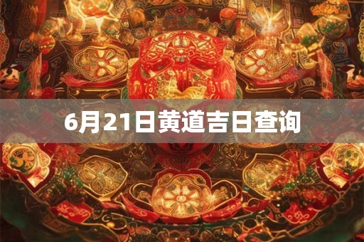 6月21日黄道吉日查询