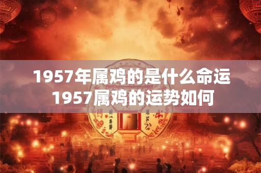 1957年属鸡的是什么命运 1957属鸡的运势如何